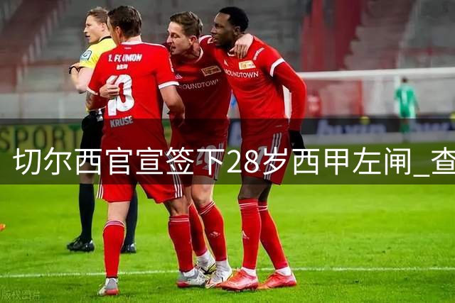 切尔西官宣签下28岁西甲左闸 查瓦里亚接班库库雷利亚