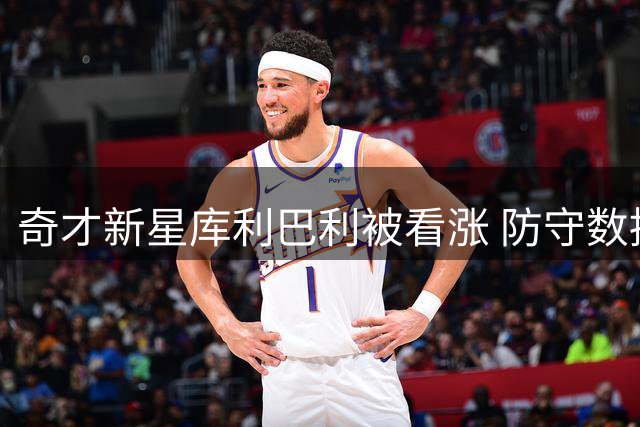 奇才新星库利巴利被看涨 防守数据预测引热议